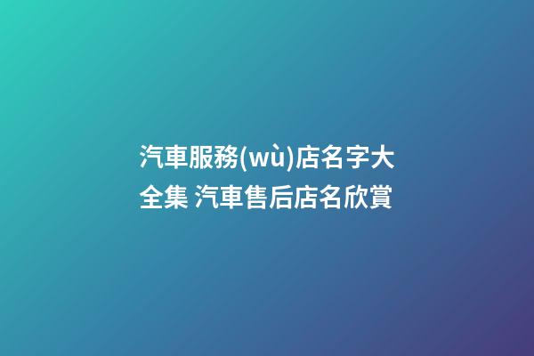 汽車服務(wù)店名字大全集 汽車售后店名欣賞-第1張-店鋪起名-玄機(jī)派